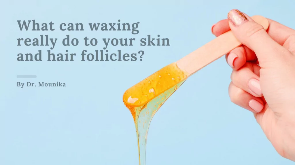 What can waxing really do to your skin and hair - by Dr. Mounika Arna Clinic Hyderabad